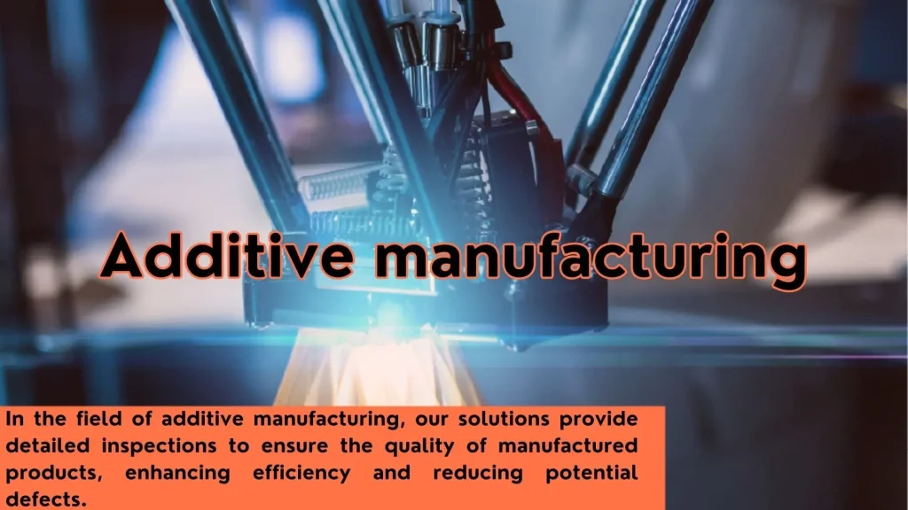 Additive manufacturing. In the field of additive manufacturing, our solutions provide detailed inspections to ensure the quality of manufactured products, enhancing efficiency and reducing potential defects.