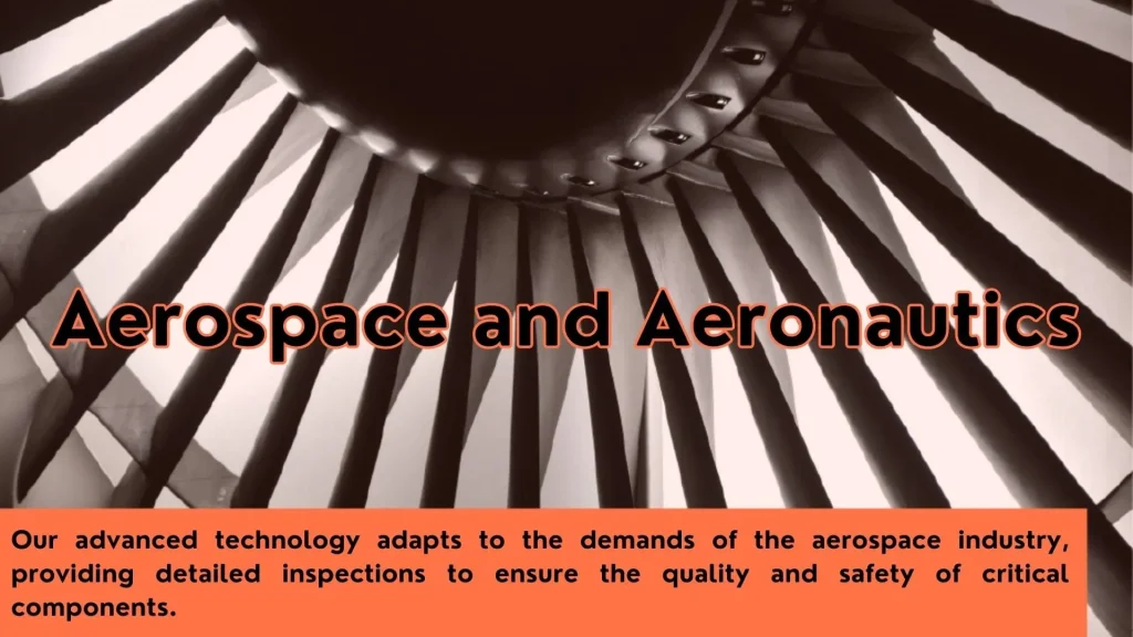 Aerospace and Aeronautics. Our advanced technology adapts to the demands of the aerospace industry, providing detailed inspections to ensure the quality and safety of critical components.